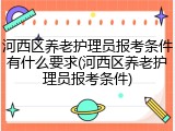 河西区养老护理员报考条件有什么要求(河西区养老护理员报考条件)