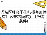 河东区社会工作师报考条件有什么要求(河东社工报考条件)