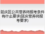 延庆区公共营养师报考条件有什么要求(延庆营养师报考要求)
