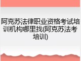 阿克苏法律职业资格考试培训机构哪里找(阿克苏法考培训)