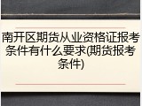南开区期货从业资格证报考条件有什么要求(期货报考条件)