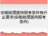 安徽助理医师报考条件有什么要求(安徽助理医师报考条件)