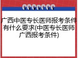 广西中医专长医师报考条件有什么要求(中医专长医师广西报考条件)