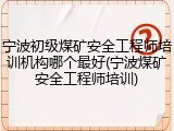宁波初级煤矿安全工程师培训机构哪个最好(宁波煤矿安全工程师培训)