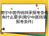 南宁中医传统师承报考条件有什么要求(南宁中医师承报考条件)