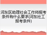 河东区助理社会工作师报考条件有什么要求(河东社工报考条件)