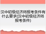 汉中初级经济师报考条件有什么要求(汉中初级经济师报考条件)