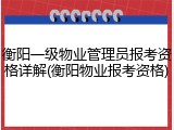 衡阳一级物业管理员报考资格详解(衡阳物业报考资格)