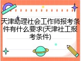 天津助理社会工作师报考条件有什么要求(天津社工报考条件)