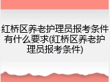 红桥区养老护理员报考条件有什么要求(红桥区养老护理员报考条件)