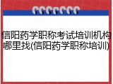 信阳药学职称考试培训机构哪里找(信阳药学职称培训)