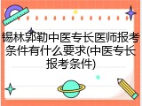锡林郭勒中医专长医师报考条件有什么要求(中医专长报考条件)