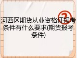河西区期货从业资格证报考条件有什么要求(期货报考条件)