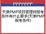 天津PMP项目管理师报考条件有什么要求(天津PMP报考条件)