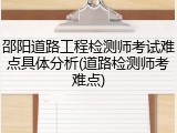 邵阳道路工程检测师考试难点具体分析(道路检测师考难点)