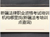 新疆法律职业资格考试培训机构哪里找(新疆法考培训点查询)