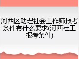 河西区助理社会工作师报考条件有什么要求(河西社工报考条件)