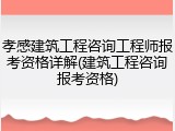 孝感建筑工程咨询工程师报考资格详解(建筑工程咨询报考资格)