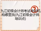 九江初级会计师考试培训机构哪里找(九江初级会计师培训点)