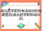 湖北药学职称考试培训机构哪里找(湖北药学职称培训点)