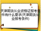 天津期货从业资格证报考条件有什么要求(天津期货从业报考条件)