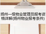 扬州一级物业管理员报考资格详解(扬州物业报考条件)