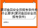 漯河食品安全员报考条件有什么要求(漯河食品安全员报考条件)