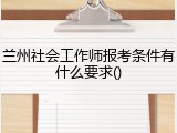 兰州社会工作师报考条件有什么要求()