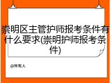 崇明区主管护师报考条件有什么要求(崇明护师报考条件)
