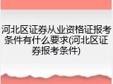 河北区证券从业资格证报考条件有什么要求(河北区证券报考条件)