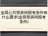 金昌公共营养师报考条件有什么要求(金昌营养师报考条件)
