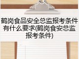 鹤岗食品安全总监报考条件有什么要求(鹤岗食安总监报考条件)