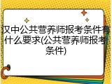 汉中公共营养师报考条件有什么要求(公共营养师报考条件)