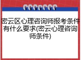 密云区心理咨询师报考条件有什么要求(密云心理咨询师条件)