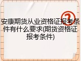 安康期货从业资格证报考条件有什么要求(期货资格证报考条件)