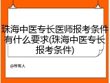 珠海中医专长医师报考条件有什么要求(珠海中医专长报考条件)