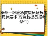 泰州一级应急救援员证报考具体要求(应急救援员报考条件)