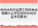 钦州水利总监理工程师考试需要什么学历(钦州水利总监学历要求)