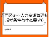 河西区企业人力资源管理师报考条件有什么要求()
