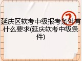 延庆区软考中级报考条件有什么要求(延庆软考中级条件)
