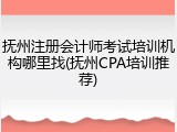 抚州注册会计师考试培训机构哪里找(抚州CPA培训推荐)