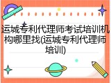 运城专利代理师考试培训机构哪里找(运城专利代理师培训)