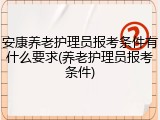 安康养老护理员报考条件有什么要求(养老护理员报考条件)