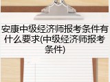 安康中级经济师报考条件有什么要求(中级经济师报考条件)