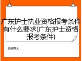 广东护士执业资格报考条件有什么要求(广东护士资格报考条件)