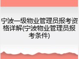 宁波一级物业管理员报考资格详解(宁波物业管理员报考条件)