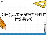 南阳食品安全员报考条件有什么要求()