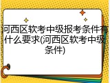 河西区软考中级报考条件有什么要求(河西区软考中级条件)