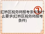 红桥区税务师报考条件有什么要求(红桥区税务师报考条件)