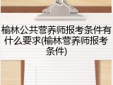 榆林公共营养师报考条件有什么要求(榆林营养师报考条件)